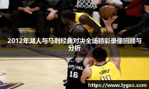 2012年湖人与马刺经典对决全场精彩录像回顾与分析